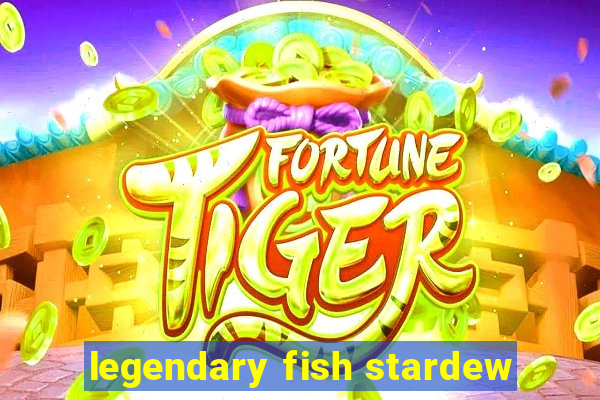 legendary fish stardew